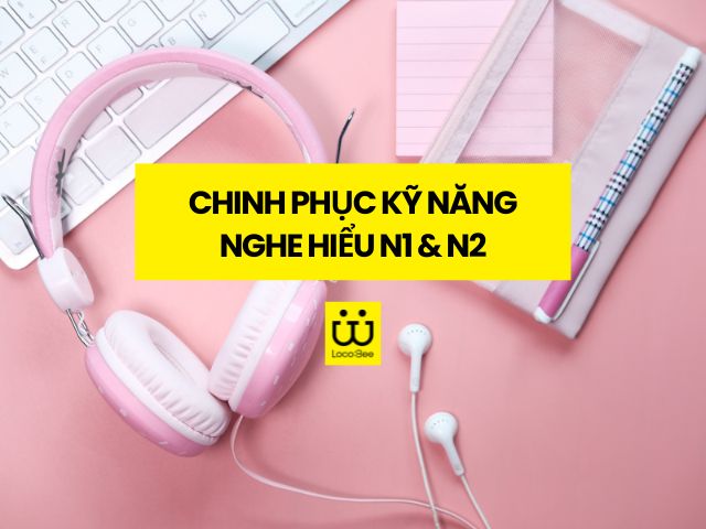 Video: Chinh phục Kỹ năng nghe hiểu N1 & N2