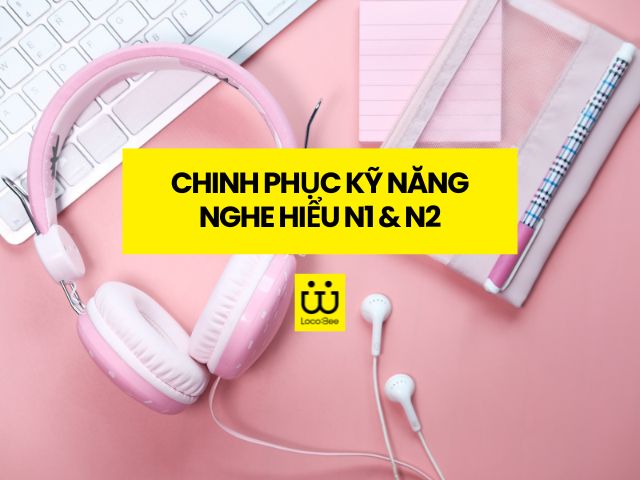 Video: Chinh phục Kỹ năng nghe hiểu N1 & N2